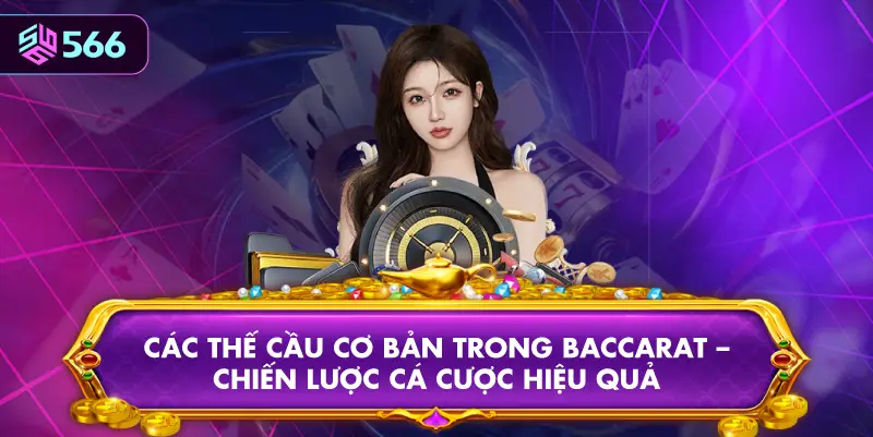 Các Thế Cầu Cơ Bản Trong Baccarat – Chiến Lược Cá Cược Hiệu Quả