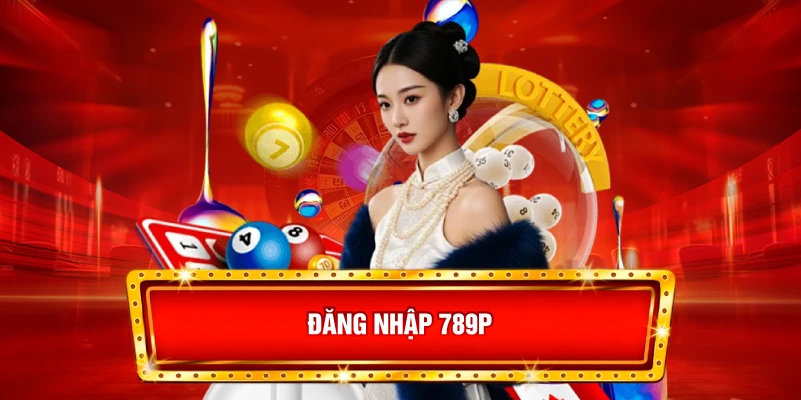 Đăng nhập 789P: Hướng dẫn truy cập an toàn nhất 2025