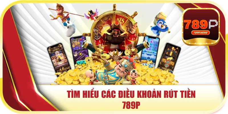 Rút Tiền 789P – Giao Dịch Cực Nhanh Chỉ Sau 3 Phút 1 Tìm hiểu các điều khoản rút tiền 789P