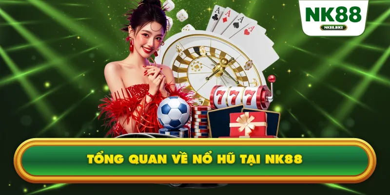 Tổng quan về nổ hũ ăn tiền tại NK88