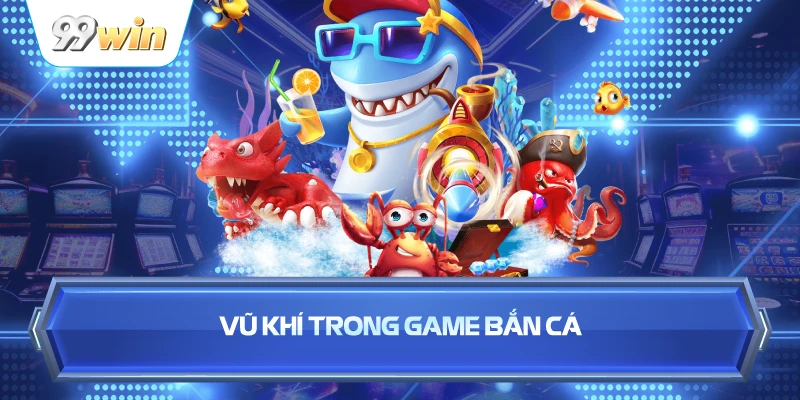 Vũ Khí Trong Game Bắn Cá