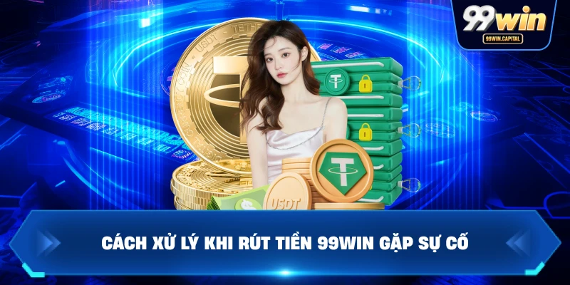 Cách Xử Lý Khi Rút Tiền 99WIN Gặp Sự Cố