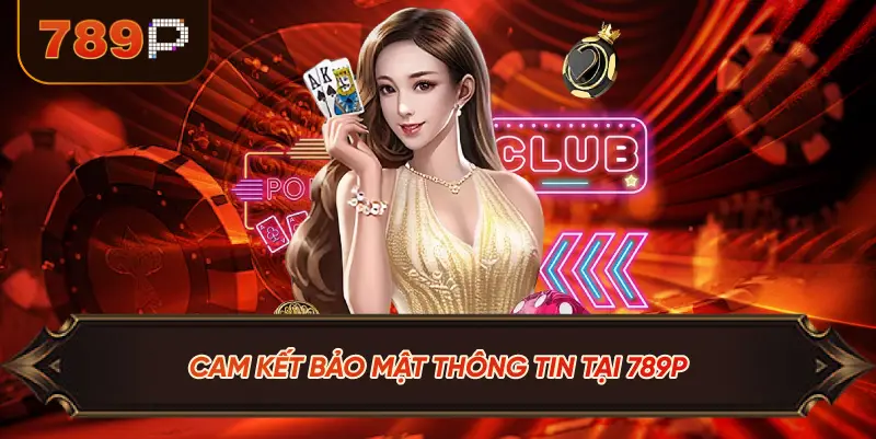 Chính Sách Bảo Mật 789P – Cam Kết Bảo Vệ Dữ Liệu Người Dùng 2 Cam Kết Bảo Mật Thông Tin Tại 789P