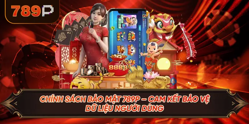 Chính Sách Bảo Mật 789P – Cam Kết Bảo Vệ Dữ Liệu Người Dùng