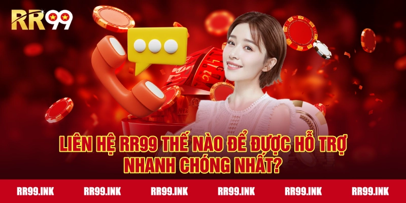 Liên hệ RR99 thế nào để được hỗ trợ nhanh chóng nhất?